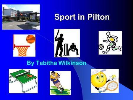 Sport in Pilton By Tabitha Wilkinson. In Pilton, we play lots of different sports. We play: Tennis Basketball Table Tennis Football Cricket Rugby.