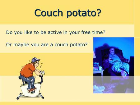 Couch potato? Do you like to be active in your free time? Or maybe you are a couch potato?