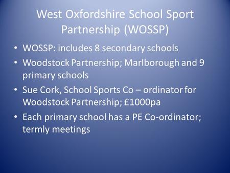 West Oxfordshire School Sport Partnership (WOSSP) WOSSP: includes 8 secondary schools Woodstock Partnership; Marlborough and 9 primary schools Sue Cork,
