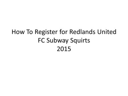 How To Register for Redlands United FC Subway Squirts 2015.