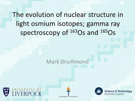 The evolution of nuclear structure in light osmium isotopes; gamma ray spectroscopy of 163 Os and 165 Os Mark Drummond.