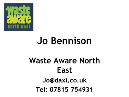 Jo Bennison Waste Aware North East Tel: 07815 754931.
