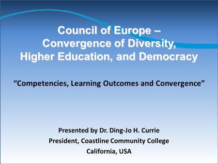 Council of Europe – Convergence of Diversity, Higher Education, and Democracy Presented by Dr. Ding-Jo H. Currie President, Coastline Community College.
