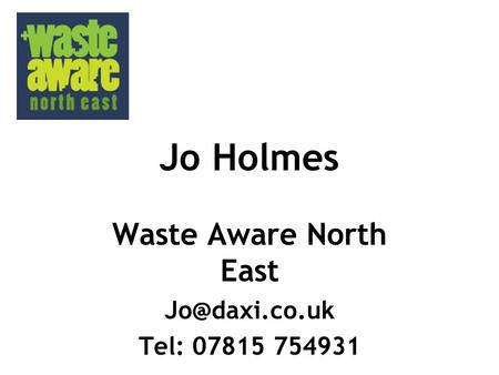 Jo Holmes Waste Aware North East Tel: 07815 754931.