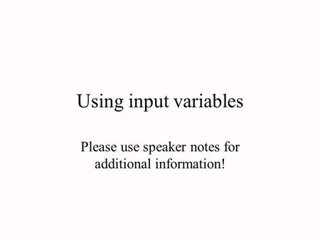 Using input variables Please use speaker notes for additional information!
