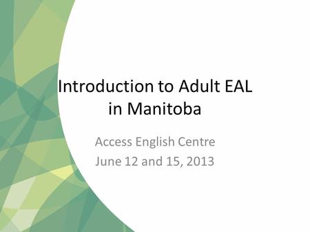 Introduction to Adult EAL in Manitoba Access English Centre June 12 and 15, 2013.