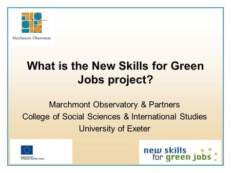 What is the New Skills for Green Jobs project? Marchmont Observatory & Partners College of Social Sciences & International Studies University of Exeter.