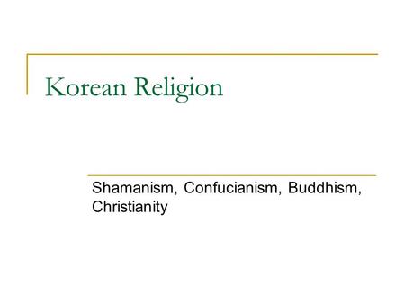 Korean Religion Shamanism, Confucianism, Buddhism, Christianity.