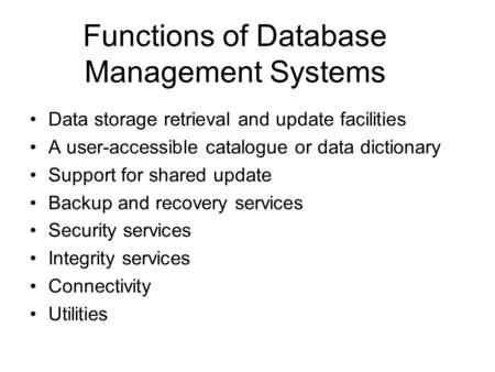Functions of Database Management Systems Data storage retrieval and update facilities A user-accessible catalogue or data dictionary Support for shared.
