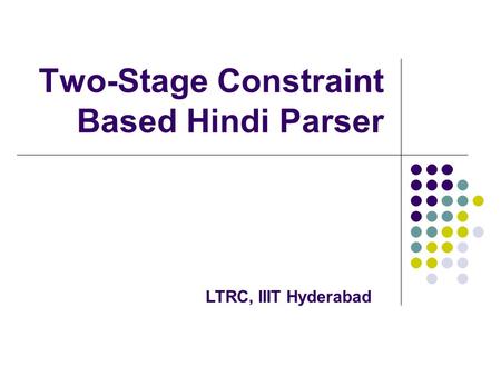 Two-Stage Constraint Based Hindi Parser LTRC, IIIT Hyderabad.