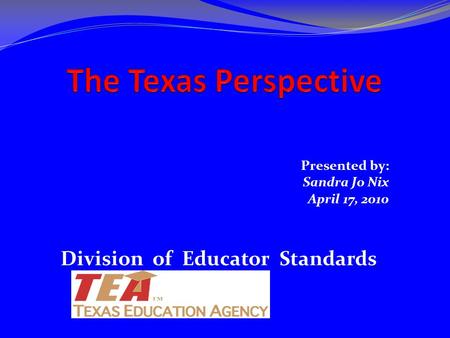 Presented by: Sandra Jo Nix April 17, 2010 Division of Educator Standards.
