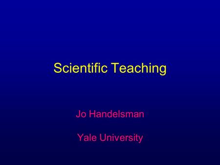 Scientific Teaching Jo Handelsman Yale University.