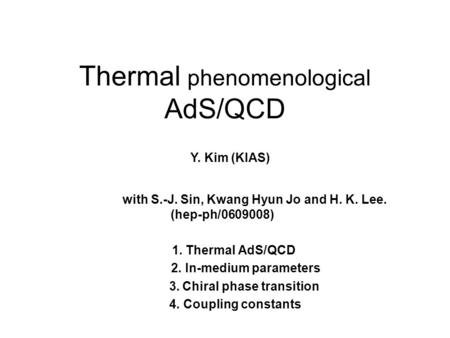 Thermal phenomenological AdS/QCD 1. Thermal AdS/QCD 2. In-medium parameters 3. Chiral phase transition 4. Coupling constants Y. Kim (KIAS) with S.-J. Sin,