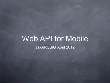 Web API for Mobile JaxARCSIG April 2012. About Me David Fekke L.L.C. Mobile apps for iOS Regular presenter at JaxDUG, JSSUG and JaxFusion Writing Web.