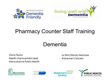 Pharmacy Counter Staff Training Dementia Claire Taylor Health Improvement Lead Warwickshire Public Health Jo Min/Wendy Harkness Alzheimer's Society.