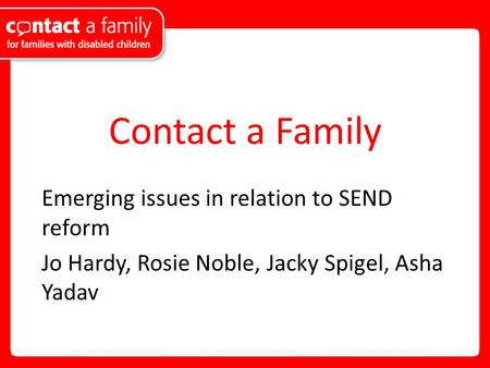 Contact a Family Emerging issues in relation to SEND reform Jo Hardy, Rosie Noble, Jacky Spigel, Asha Yadav.