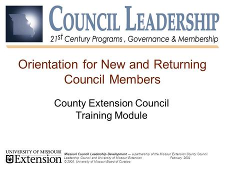 Orientation for New and Returning Council Members County Extension Council Training Module Missouri Council Leadership Development — a partnership of the.