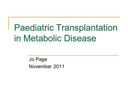 Paediatric Transplantation in Metabolic Disease Jo Page November 2011.