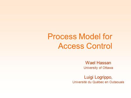 Process Model for Access Control Wael Hassan University of Ottawa Luigi Logrippo, Université du Québec en Outaouais.