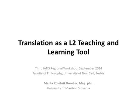 Translation as a L2 Teaching and Learning Tool Third IATIS Regional Workshop, September 2014 Faculty of Philosophy, University of Novi Sad, Serbia Melita.