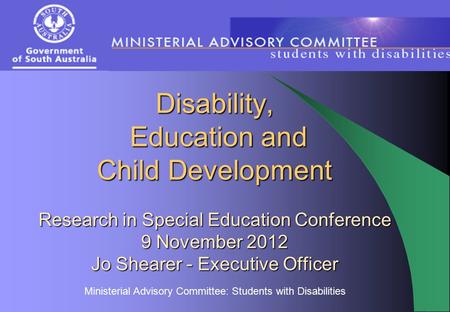 Ministerial Advisory Committee: Students with Disabilities Disability, Education and Child Development Research in Special Education Conference 9 November.