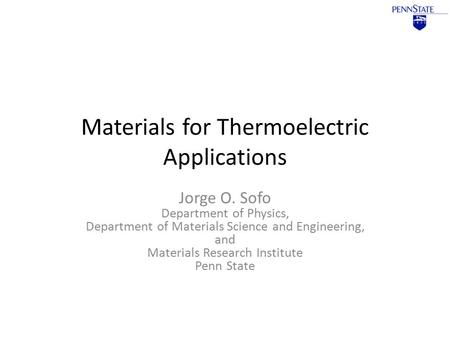 Materials for Thermoelectric Applications Jorge O. Sofo Department of Physics, Department of Materials Science and Engineering, and Materials Research.