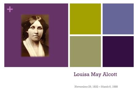 + Louisa May Alcott November 29, 1832 – March 6, 1888.