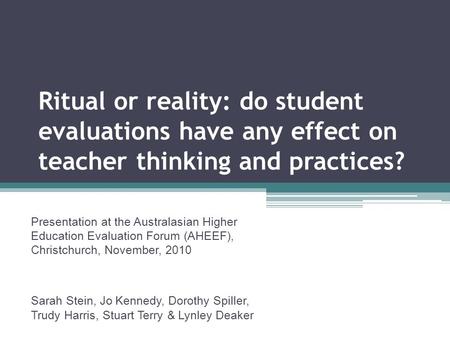 Ritual or reality: do student evaluations have any effect on teacher thinking and practices? Presentation at the Australasian Higher Education Evaluation.
