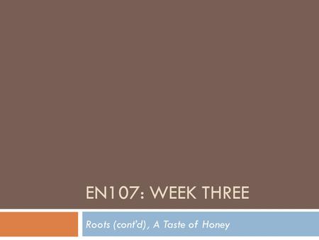 EN107: WEEK THREE Roots (cont’d), A Taste of Honey.