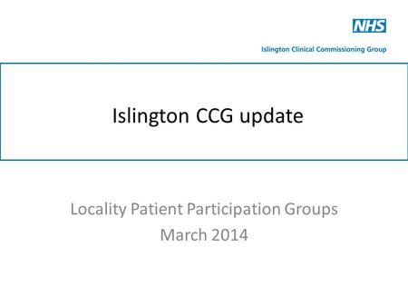 Islington CCG update Locality Patient Participation Groups March 2014.