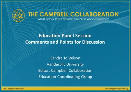 The Campbell Collaborationwww.campbellcollaboration.org Education Panel Session Comments and Points for Discussion Sandra Jo Wilson Vanderbilt University.