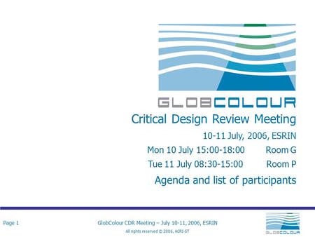 Page 1GlobColour CDR Meeting – July 10-11, 2006, ESRIN All rights reserved © 2006, ACRI-ST Critical Design Review Meeting 10-11 July, 2006, ESRIN Mon 10.