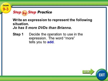 Lesson 9-3 Example 3 9-3 Write an expression to represent the following situation. Jo has 5 more DVDs than Brianna. Step 1Decide the operation to use in.