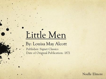 Little Men By: Louisa May Alcott Publisher: Signet Classics Date of Original Publication: 1871 Noelle Elmore.