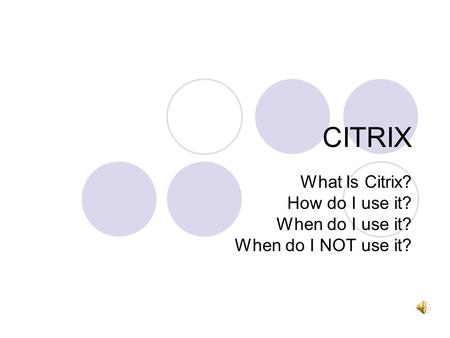 CITRIX What Is Citrix? How do I use it? When do I use it?