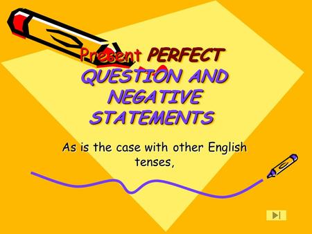PERFECT Present QUESTION AND NEGATIVE STATEMENTS PERFECT Present QUESTION AND NEGATIVE STATEMENTS As is the case with other English tenses,