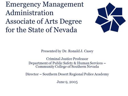 Emergency Management Administration Associate of Arts Degree for the State of Nevada Presented by Dr. Ronald J. Casey Criminal Justice Professor Department.