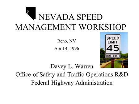 NEVADA SPEED MANAGEMENT WORKSHOP Davey L. Warren Office of Safety and Traffic Operations R&D Federal Highway Administration H Reno, NV April 4, 1996.