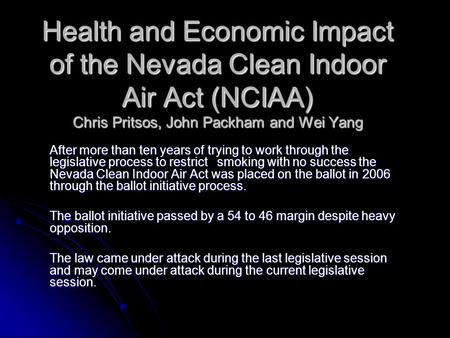 Health and Economic Impact of the Nevada Clean Indoor Air Act (NCIAA) Chris Pritsos, John Packham and Wei Yang After more than ten years of trying to work.