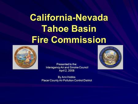 California-Nevada Tahoe Basin Fire Commission Presented to the: Interagency Air and Smoke Council Interagency Air and Smoke Council April 2, 2008 By Ann.
