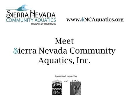 Meet S ierra Nevada Community Aquatics, Inc. S NCA Sponsored in part by and www. S NCAquatics.org.