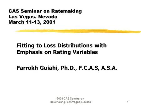 2001 CAS Seminar on Ratemaking - Las Vegas, Nevada1 CAS Seminar on Ratemaking Las Vegas, Nevada March 11-13, 2001 Fitting to Loss Distributions with Emphasis.