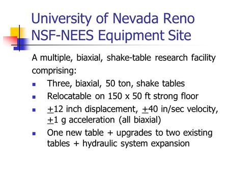 University of Nevada Reno NSF-NEES Equipment Site A multiple, biaxial, shake-table research facility comprising: Three, biaxial, 50 ton, shake tables Relocatable.