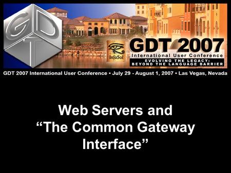 Web Servers and “The Common Gateway Interface”. Doug Evans GDT 2007 International User Conference: Evolving the Legacy July 29 – August 1  Lake Las Vegas,