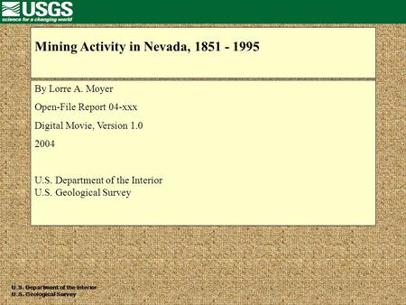 Mining Activity in Nevada, 1851 - 1995 By Lorre A. Moyer Open-File Report 04-xxx Digital Movie, Version 1.0 2004 U.S. Department of the Interior U.S. Geological.