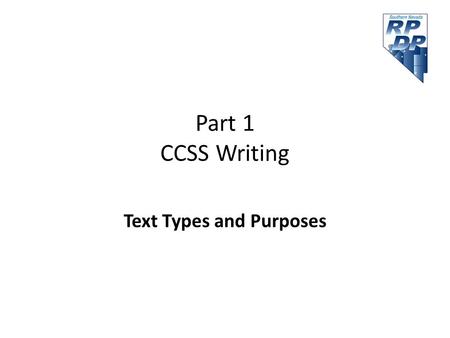 Part 1 CCSS Writing Text Types and Purposes. Agenda Part 1 Text Types and Purposes – Persuasive writing – Informative/Explanatory – Narrative Break Production.