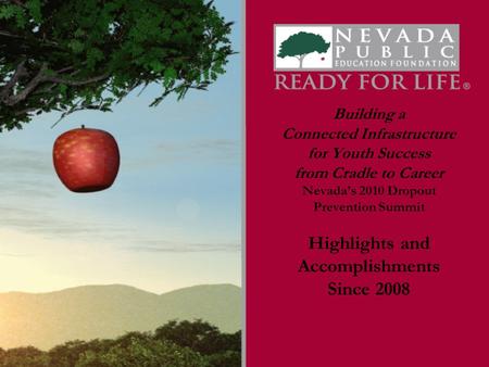 Building a Connected Infrastructure for Youth Success from Cradle to Career Nevada’s 2010 Dropout Prevention Summit Highlights and Accomplishments Since.