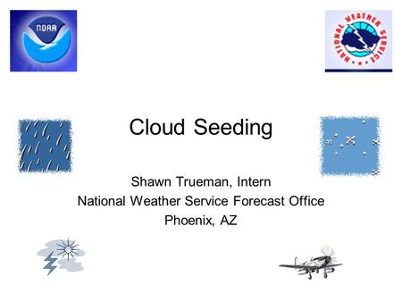 Cloud Seeding Shawn Trueman, Intern National Weather Service Forecast Office Phoenix, AZ.