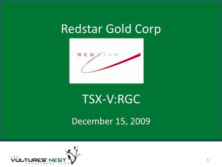 Redstar Gold Corp December 15, 2009 1 TSX-V:RGC. About Company Redstar is a Joint Venture model company designed to give shareholders multiple opportunities.