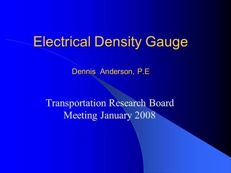 Electrical Density Gauge Dennis Anderson, P.E Transportation Research Board Meeting January 2008.